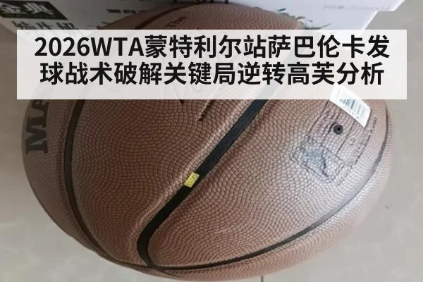 2026WTA蒙特利尔站萨巴伦卡发球战术破解关键局逆转高芙分析