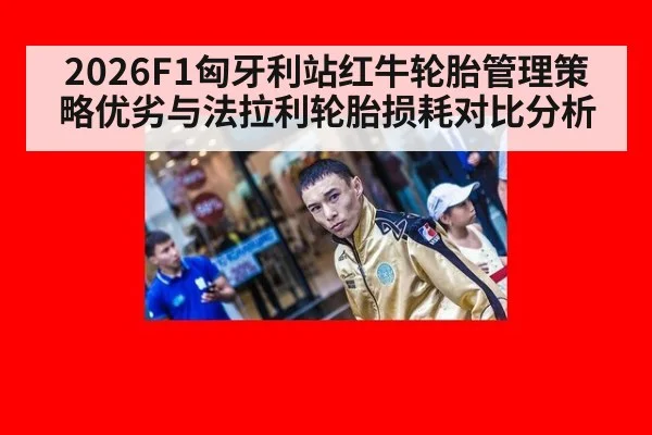 2026F1匈牙利站红牛轮胎管理策略优劣与法拉利轮胎损耗对比分析