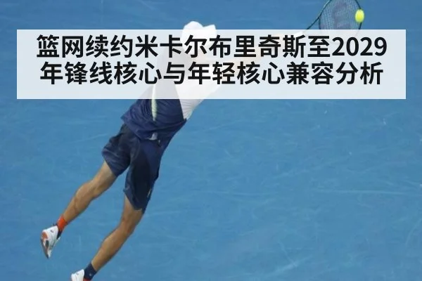 篮网续约米卡尔布里奇斯至2029年锋线核心与年轻核心兼容分析