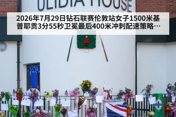 2026年7月29日钻石联赛伦敦站女子1500米基普耶贡3分55秒卫冕最后400米冲刺配速策略与体能分配对比分析