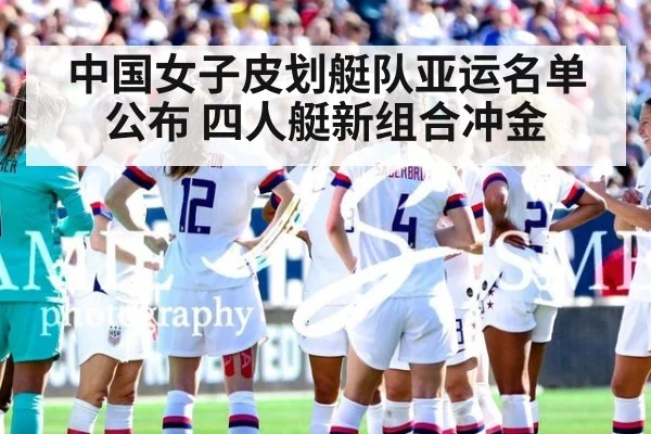 中国女子皮划艇队亚运名单公布 四人艇新组合冲金