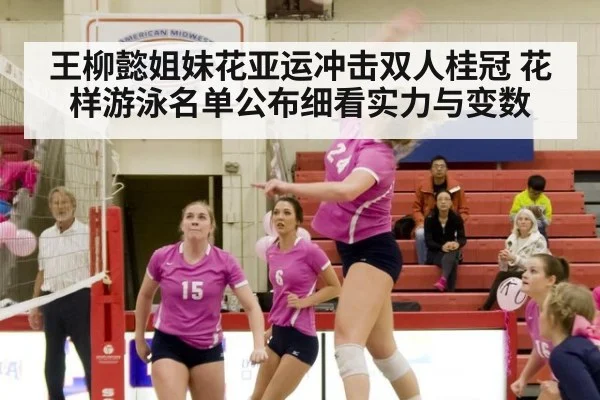 王柳懿姐妹花亚运冲击双人桂冠 花样游泳名单公布细看实力与变数