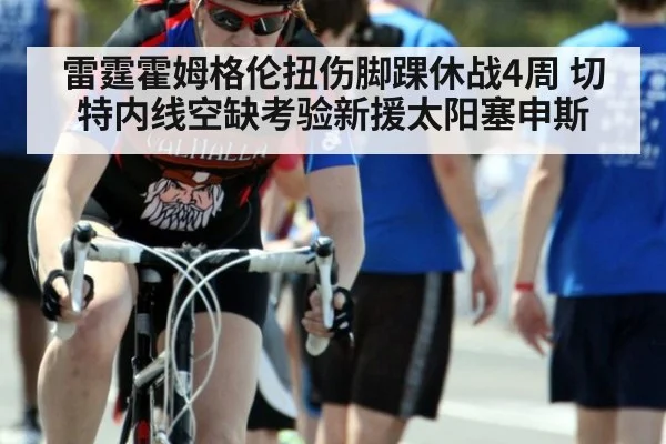 雷霆霍姆格伦扭伤脚踝休战4周 切特内线空缺考验新援太阳塞申斯