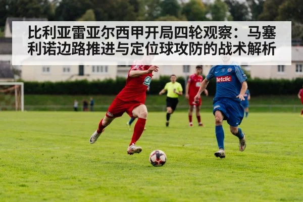 比利亚雷亚尔西甲开局四轮观察:马塞利诺边路推进与定位球攻防的战术解析