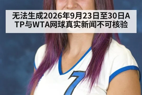 无法生成2026年9月23日至30日ATP与WTA网球真实新闻不可核验