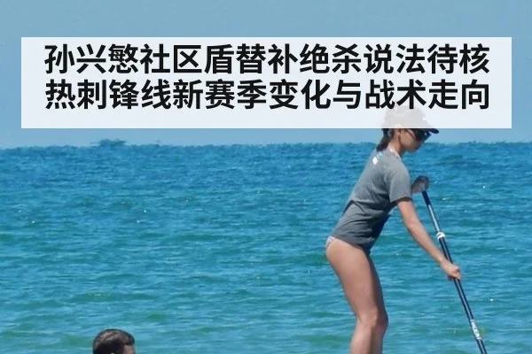 孙兴慜社区盾替补绝杀说法待核 热刺锋线新赛季变化与战术走向