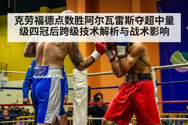 克劳福德点数胜阿尔瓦雷斯夺超中量级四冠后跨级技术解析与战术影响