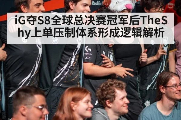 iG夺S8全球总决赛冠军后TheShy上单压制体系形成逻辑解析